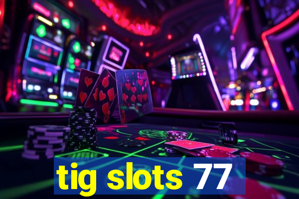 tig slots 77